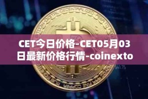 CET今日价格-CET05月03日最新价格行情-coinextoken最新走势消息