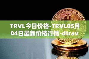TRVL今日价格-TRVL05月04日最新价格行情-dtraveltoken最新走势消息