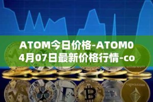ATOM今日价格-ATOM04月07日最新价格行情-cosmos最新走势消息
