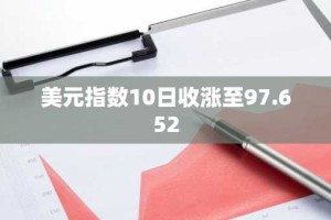 美元指数10日收涨至97.652