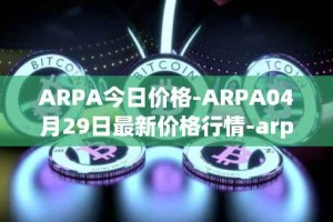 ARPA今日价格-ARPA04月29日最新价格行情-arpa-chain最新走势消息