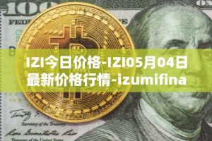 IZI今日价格-IZI05月04日最新价格行情-izumifinance最新走势消息