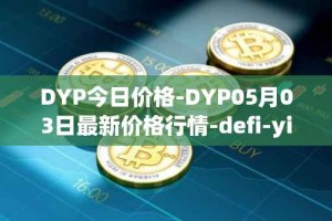 DYP今日价格-DYP05月03日最新价格行情-defi-yield-protocol最新走势消息