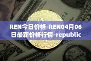 REN今日价格-REN04月06日最新价格行情-republic-protocol最新走势消息