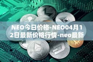 NEO今日价格-NEO04月12日最新价格行情-neo最新走势消息