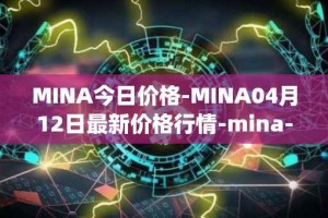 MINA今日价格-MINA04月12日最新价格行情-mina-protocoliou最新走势消息