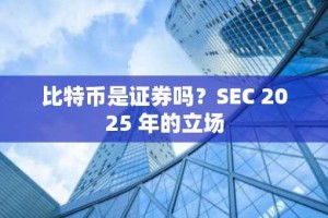 比特币是证券吗？SEC 2025 年的立场