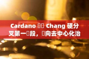 Cardano 啟動 Chang 硬分叉第一階段，轉向去中心化治理