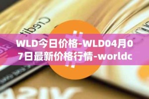 WLD今日价格-WLD04月07日最新价格行情-worldcoin-org最新走势消息