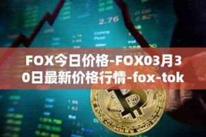 FOX今日价格-FOX03月30日最新价格行情-fox-token最新走势消息