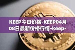 KEEP今日价格-KEEP04月08日最新价格行情-keep-network最新走势消息