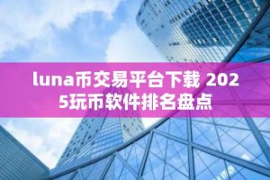 luna币交易平台下载 2025玩币软件排名盘点