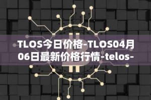 TLOS今日价格-TLOS04月06日最新价格行情-telos-blockchain-network最新走势消息