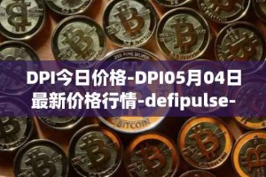 DPI今日价格-DPI05月04日最新价格行情-defipulse-index最新走势消息