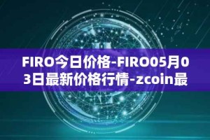 FIRO今日价格-FIRO05月03日最新价格行情-zcoin最新走势消息