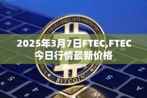 2025年3月7日FTEC,FTEC今日行情最新价格