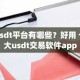 usdt平台有哪些？好用 十大usdt交易软件app