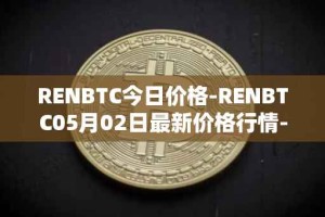RENBTC今日价格-RENBTC05月02日最新价格行情-renbtc最新走势消息