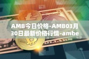 AMB今日价格-AMB03月30日最新价格行情-amber最新走势消息
