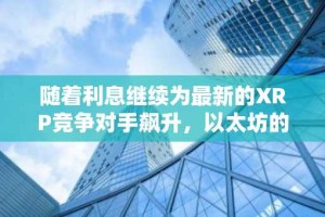 随着利息继续为最新的XRP竞争对手飙升，以太坊的延误将发布菲亚特付款
