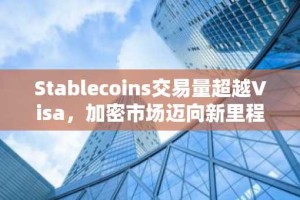 Stablecoins交易量超越Visa，加密市场迈向新里程碑