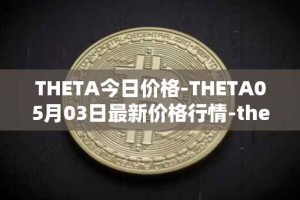 THETA今日价格-THETA05月03日最新价格行情-theta-token最新走势消息