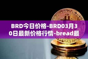 BRD今日价格-BRD03月30日最新价格行情-bread最新走势消息
