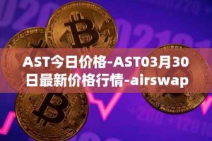 AST今日价格-AST03月30日最新价格行情-airswap最新走势消息