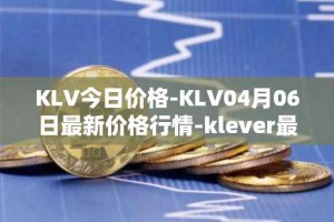 KLV今日价格-KLV04月06日最新价格行情-klever最新走势消息