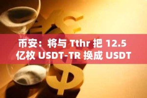 币安：将与 Tthr 把 12.5 亿枚 USDT-TR 换成 USDT-TH