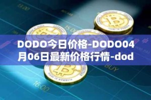 DODO今日价格-DODO04月06日最新价格行情-dodo最新走势消息