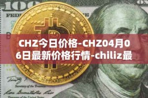 CHZ今日价格-CHZ04月06日最新价格行情-chiliz最新走势消息