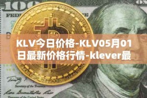KLV今日价格-KLV05月01日最新价格行情-klever最新走势消息