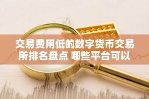 交易费用低的数字货币交易所排名盘点 哪些平台可以购买数字货币