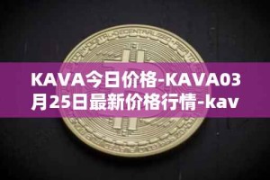 KAVA今日价格-KAVA03月25日最新价格行情-kava最新走势消息