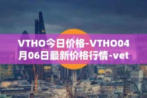 VTHO今日价格-VTHO04月06日最新价格行情-vethor-token最新走势消息