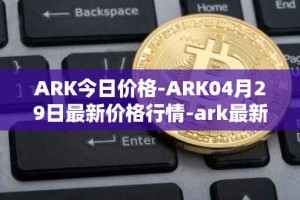 ARK今日价格-ARK04月29日最新价格行情-ark最新走势消息