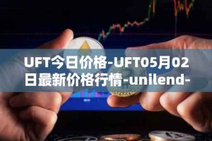 UFT今日价格-UFT05月02日最新价格行情-unilend-finance最新走势消息