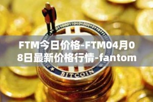 FTM今日价格-FTM04月08日最新价格行情-fantom最新走势消息