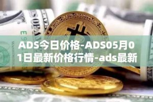 ADS今日价格-ADS05月01日最新价格行情-ads最新走势消息