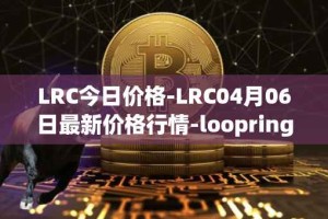 LRC今日价格-LRC04月06日最新价格行情-loopring最新走势消息