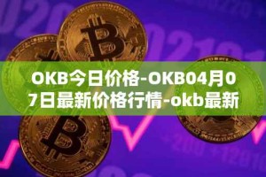 OKB今日价格-OKB04月07日最新价格行情-okb最新走势消息