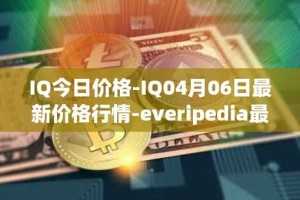 IQ今日价格-IQ04月06日最新价格行情-everipedia最新走势消息