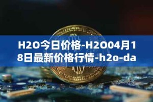 H2O今日价格-H2O04月18日最新价格行情-h2o-dao最新走势消息