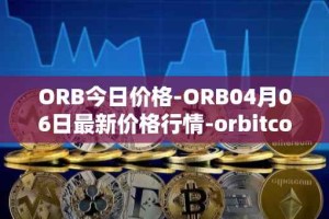 ORB今日价格-ORB04月06日最新价格行情-orbitcoin最新走势消息