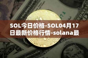 SOL今日价格-SOL04月17日最新价格行情-solana最新走势消息
