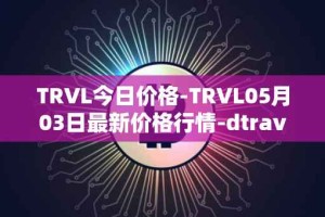 TRVL今日价格-TRVL05月03日最新价格行情-dtraveltoken最新走势消息