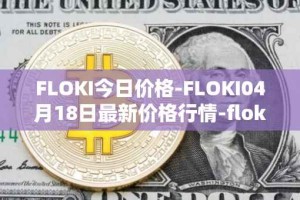 FLOKI今日价格-FLOKI04月18日最新价格行情-floki-inu最新走势消息