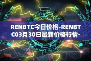 RENBTC今日价格-RENBTC03月30日最新价格行情-renbtc最新走势消息