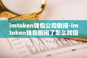 imtoken钱包公司倒闭-imtoken钱包倒闭了怎么找回